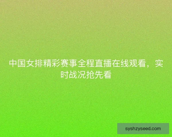中国女排精彩赛事全程直播在线观看，实时战况抢先看