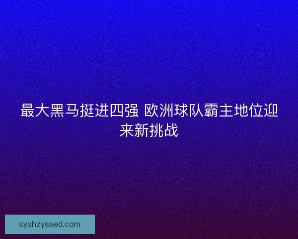 最大黑马挺进四强 欧洲球队霸主地位迎来新挑战