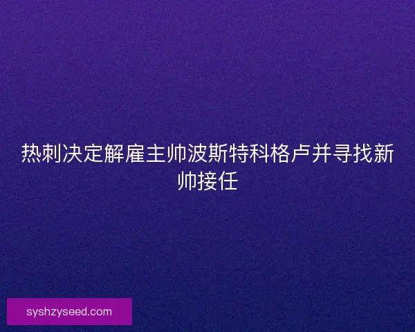 热刺决定解雇主帅波斯特科格卢并寻找新帅接任